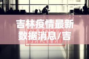 吉林疫情最新数据消息/吉林疫情最新消息2021