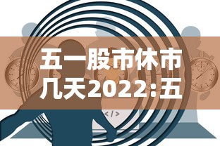 五一股市休市几天2022:五一股市休市时间