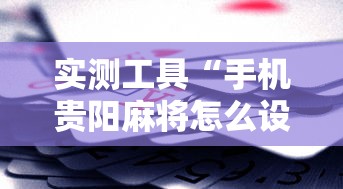 实测工具“手机贵阳麻将怎么设置才能赢	”科技辅助神器手机版教程