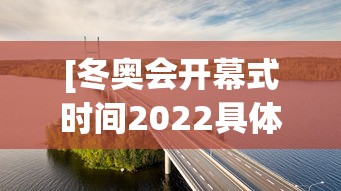 [冬奥会开幕式时间2022具体时间 > 冬奥会开幕式时间2022具体时间表]