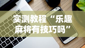实测教程“乐趣麻将有技巧吗”科技辅助神器手机