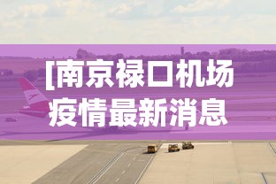 [南京禄口机场疫情最新消息 > 南京禄口机场疫情最新进展]