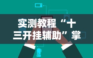 实测教程“十三开挂辅助”掌握辅助功能必胜规则