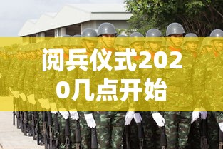 阅兵仪式2020几点开始 阅兵仪式2020几点开始