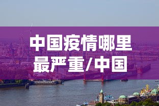 中国疫情哪里最严重/中国疫情哪里最严重2021