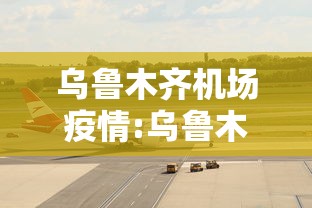 乌鲁木齐机场疫情:乌鲁木齐机场疫情紧急通知 乌鲁木齐机场疫情:乌鲁木齐机场疫情紧急通知