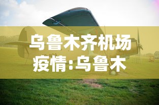 乌鲁木齐机场疫情:乌鲁木齐机场疫情紧急通知