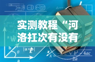 实测教程“河洛扛次有没有挂”详细开挂玩法