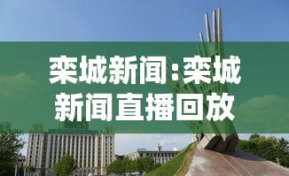 栾城新闻:栾城新闻直播回放