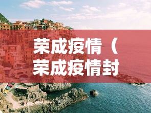 荣成疫情（荣成疫情封城时间）