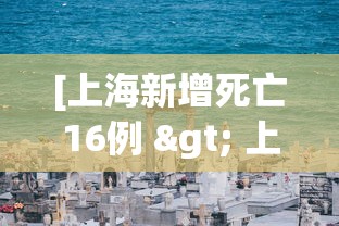 [上海新增死亡16例 > 上海新增死亡16例病例]