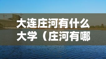 大连庄河有什么大学(庄河有哪几所大学) 大连庄河有什么大学(庄河有哪几所大学)