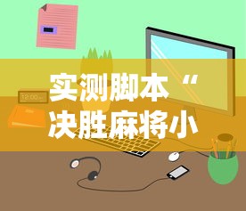 实测脚本“决胜麻将小程序下载最新辅助详细教程