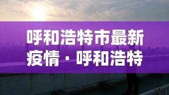 呼和浩特市最新疫情 · 呼和浩特市发布最新疫情