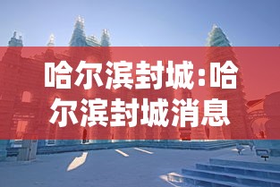 哈尔滨封城:哈尔滨封城消息准确吗 哈尔滨封城:哈尔滨封城消息准确吗