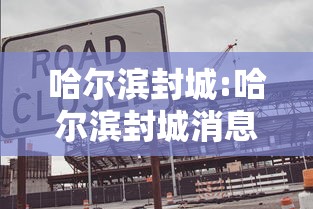 哈尔滨封城:哈尔滨封城消息准确吗