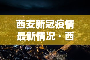 西安新冠疫情最新情况 · 西安新冠疫情实时动态 西安新冠疫情最新情况 · 西安新冠疫情实时动态