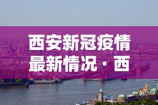 西安新冠疫情最新情况 · 西安新冠疫情实时动态 西安新冠疫情最新情况 · 西安新冠疫情实时动态