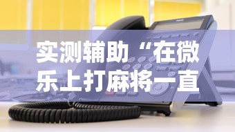 实测辅助“在微乐上打麻将一直输	”详细辅助教程分享