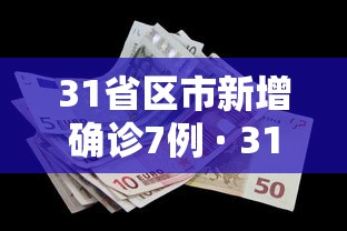 31省区市新增确诊7例 · 31省区市新增确诊1例