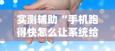 实测辅助“手机跑得快怎么让系统给你发好牌”详细透视辅助教程官方正版下载