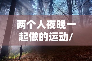 两个人夜晚一起做的运动/夜晚两个人能够玩什么