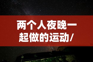 两个人夜晚一起做的运动/夜晚两个人能够玩什么