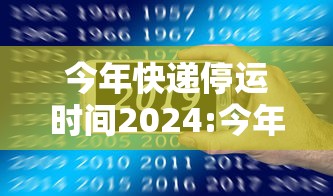 今年快递停运时间2024:今年快递停运时间2024年怎么办