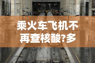 乘火车飞机不再查核酸?多地回应（乘坐火车飞机需要核酸检测吗）
