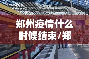 郑州疫情什么时候结束/郑州疫情啥时候才能结束