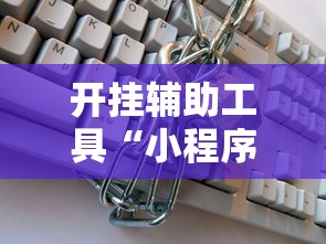 开挂辅助工具“小程序微乐麻将有挂么	”揭秘透视辅助万能挂用法