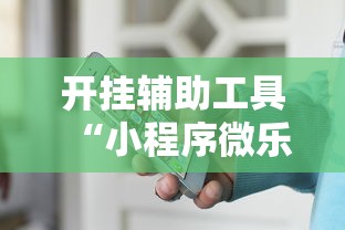 开挂辅助工具“小程序微乐麻将有挂么”揭秘透视辅助万能挂用法