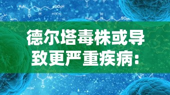 德尔塔毒株或导致更严重疾病:德尔塔毒株典型症状