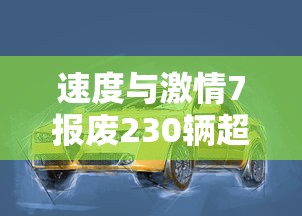速度与激情7报废230辆超豪华跑车 速度与激情7报废230辆超豪华跑车