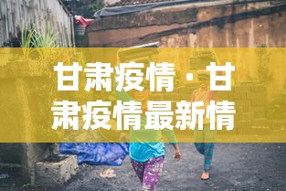 甘肃疫情 · 甘肃疫情最新情况