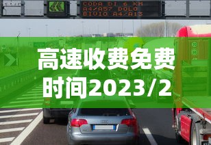 高速收费免费时间2023/2022年高速免费通知