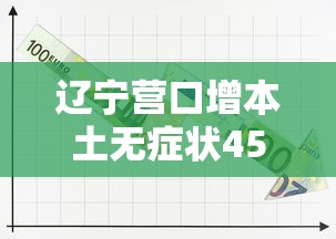 辽宁营口增本土无症状45例 · 辽宁营口新增1例本土无症状感染者