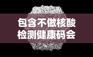 包含不做核酸检测健康码会变色吗的词条 包含不做核酸检测健康码会变色吗的词条