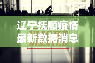 辽宁抚顺疫情最新数据消息:辽宁抚顺疫情最新通告