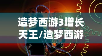 造梦西游3增长天王/造梦西游3增长天王卡点视频