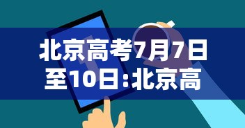北京高考7月7日至10日:北京高考7月7日至10日时间表
