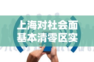 上海对社会面基本清零区实施有限开放的简单介绍 上海对社会面基本清零区实施有限开放的简单介绍