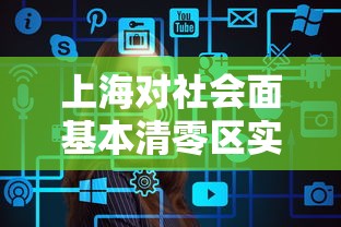 上海对社会面基本清零区实施有限开放的简单介绍