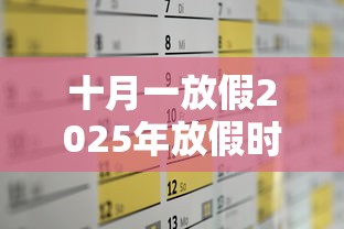十月一放假2025年放假时间/十月一放假2025年放假时间三倍