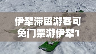 伊犁滞留游客可免门票游伊犁1次:伊犁旅游最新政策 伊犁滞留游客可免门票游伊犁1次:伊犁旅游最新政策