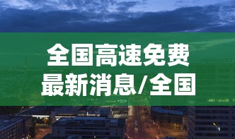 全国高速免费最新消息/全国高速免费最新消息查询