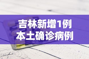 吉林新增1例本土确诊病例:吉林新增1例本土确诊病例多少