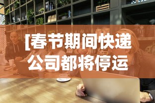 [春节期间快递公司都将停运? > 春节快递公司停运吗?]