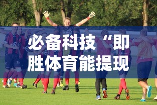 必备科技“即胜体育能提现吗	”确实有挂