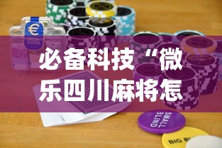 必备科技“微乐四川麻将怎么打会赢[真的有挂]